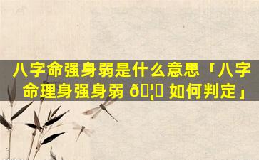 八字命强身弱是什么意思「八字命理身强身弱 🦁 如何判定」